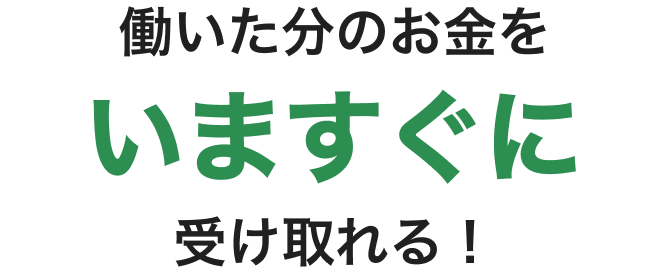 働いた分のお金を今すぐに受け取れる！