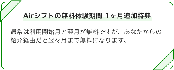 画像イメージ：エアシフトの無料体験期間 1ヶ月追加特典　通常は利用開始月と翌月が無料ですが、あなたからの紹介経由だと翌々月まで無料になります。