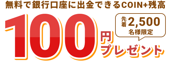 無料で銀行口座に出金できるCOIN+残高100円プレゼント 先着2,500名様限定