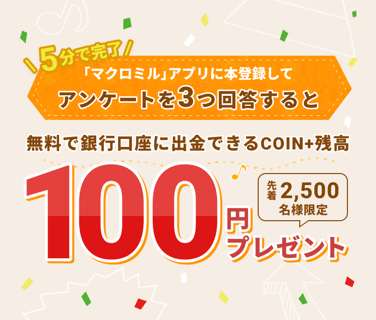マクロミル × シフトボード キャンペーン​ 5分で完了 「マクロミル」アプリでアンケートを3つ回答すると無料で銀行口座に出金できるCOIN+残高100円プレゼント 先着2,500名様限定